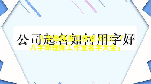 八字命理师工作室 🐅 「八字命理师工作室名字大全」